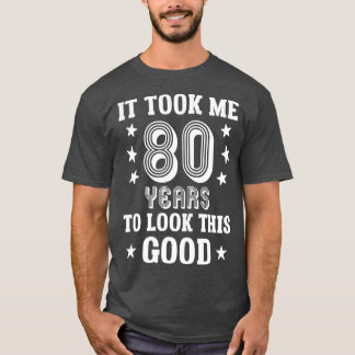 It Took Me 80 Years To Look This Good  80th Birthd T-shirt