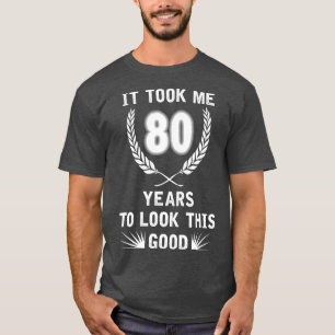 It Took Me 80 Years To Look This Good 80th Birthda T-shirt