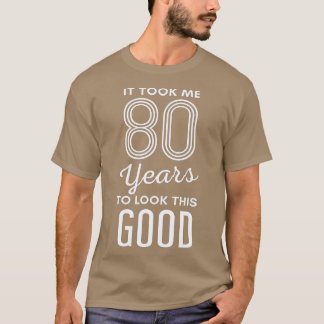 It Took Me 80 Years To Look This Good 80th Birthda T-shirt