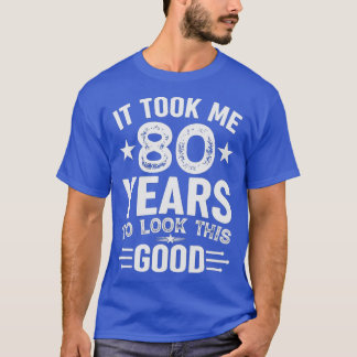 It Took Me 80 Years To Look This Good 80th Birthda T-shirt