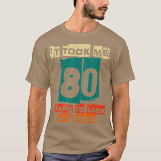 It Took Me 80 Years To Look This Good Funny 80th B T-shirt
