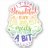 Its a Beautiful Day Ill Skip My Meds Sticker (Voorkant)