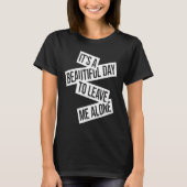 It's A Beautiful Day To Leave Me Alone 1 T-shirt (Voorkant)