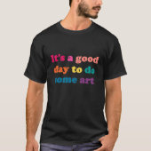 It's a good day to do some art t-shirt (Voorkant)