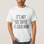It's Not Iced Coffee, It's Cold Brew  T-shirt (Voorkant)
