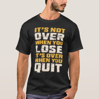 It's Not Over When You Lose It's Over When You Qui T-shirt