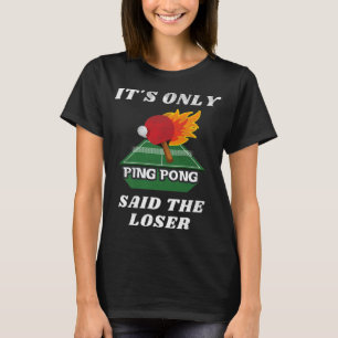 It's Only Ping Pong Said The Loser Table Tennis Pl T-shirt