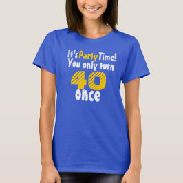 It's party time you only turn 40 once t-shirt