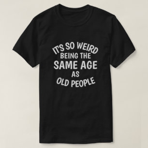 It's So Weird Being the Same As Old People T-S T-shirt