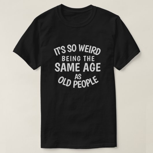 It's So Weird Being the Same As Old People T-S T-shirt (Design voorkant)