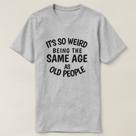 It's So Weird Being the Same As Old People T-S T-shirt (Design voorkant)