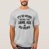 It's So Weird Being the Same As Old People T-S T-shirt (Voorkant)