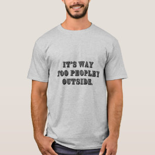 It's way too peopley outside t-shirt