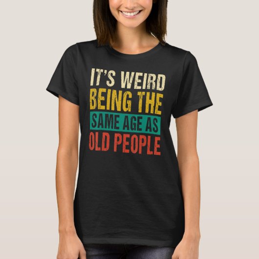 It's Weird Being The Same Age As Old People 1 T-shirt (Voorkant)