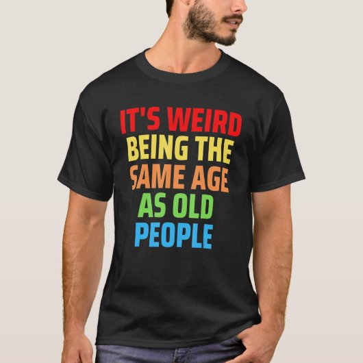 Its Weird Being The Same Age As Old People 1 T-shirt (Voorkant)