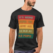 Its Weird Being The Same Age As Old People  2 T-shirt (Voorkant)