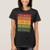 Its Weird Being The Same Age As Old People 2 T-shirt (Voorkant)