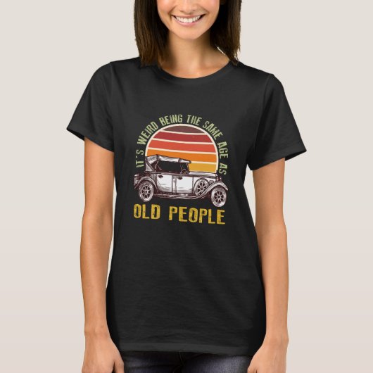 It's Weird Being The Same Age As Old People car  1 T-shirt (Voorkant)