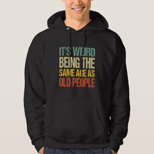 It's Weird Being The Same Age As Old People Funny Hoodie (Voorkant)