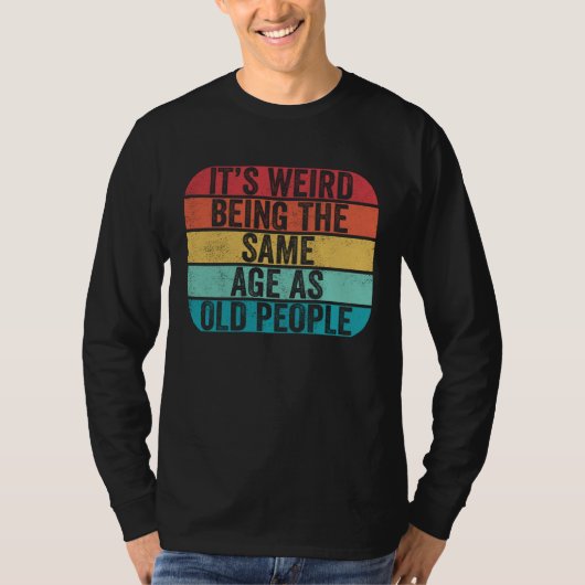 It's Weird Being The Same Age As Old People Funny  T-shirt (Voorkant)