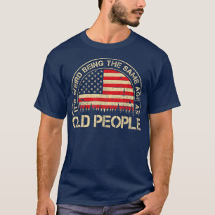 It's Weird Being The Same Age As Old People Funny  T-shirt