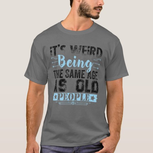It's Weird Being The Same Age As Old People Funny T-shirt (Voorkant)