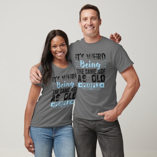 It's Weird Being The Same Age As Old People Funny T-shirt (Unisex)