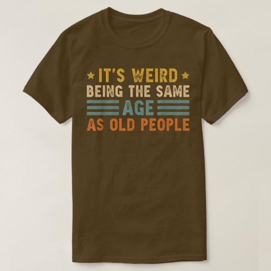 It's Weird Being The Same Age As Old People Funny T-shirt (Design voorkant)