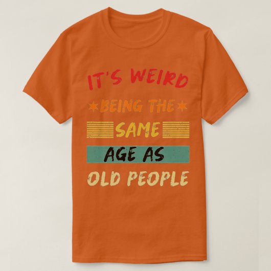 Its Weird Being The Same Age As Old People Funny T T-shirt (Design voorkant)