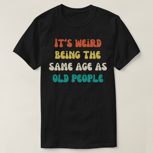 Its Weird Being The Same Age As Old People Funny V T-shirt (Design voorkant)