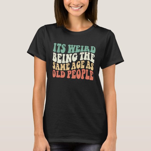 It's Weird Being The Same Age As Old People Groovy T-shirt (Voorkant)