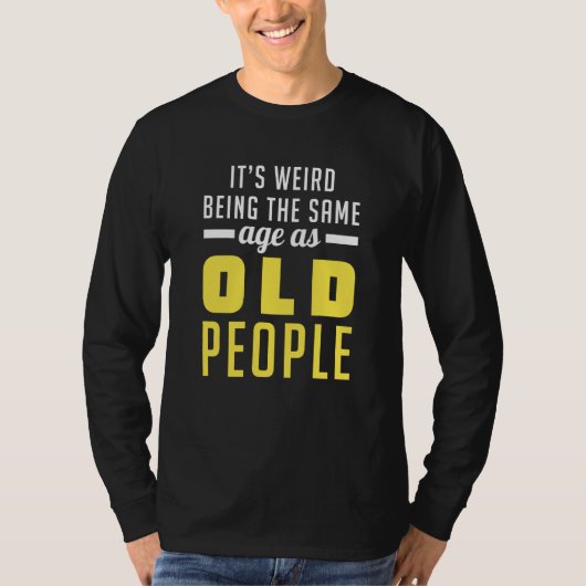 It's Weird Being The Same Age As Old People Old Pe T-shirt (Voorkant)
