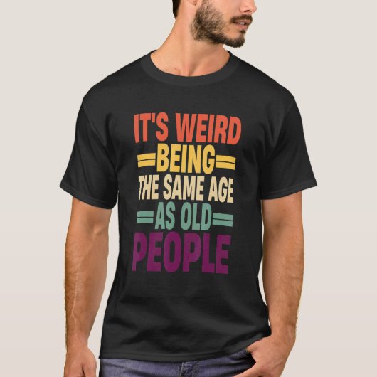 It's Weird Being The Same Age As Old People Quote T-shirt (Voorkant)