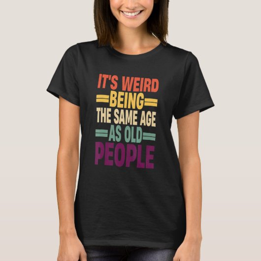 It's Weird Being The Same Age As Old People Quote T-shirt (Voorkant)