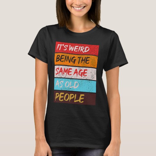 It's Weird Being The Same Age As Old People Retro  T-shirt (Voorkant)