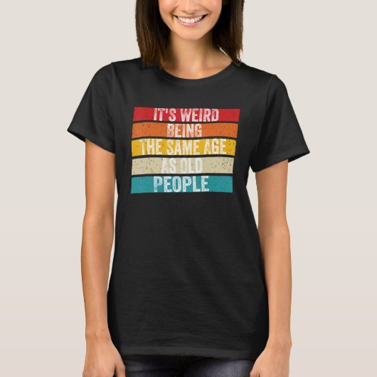 It's Weird Being The Same Age As Old People Retro  T-shirt (Voorkant)