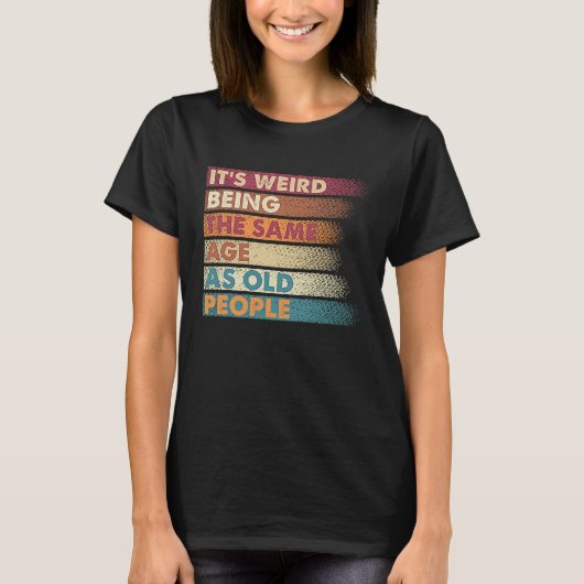 It's Weird Being The Same Age As Old People Retro  T-shirt (Voorkant)