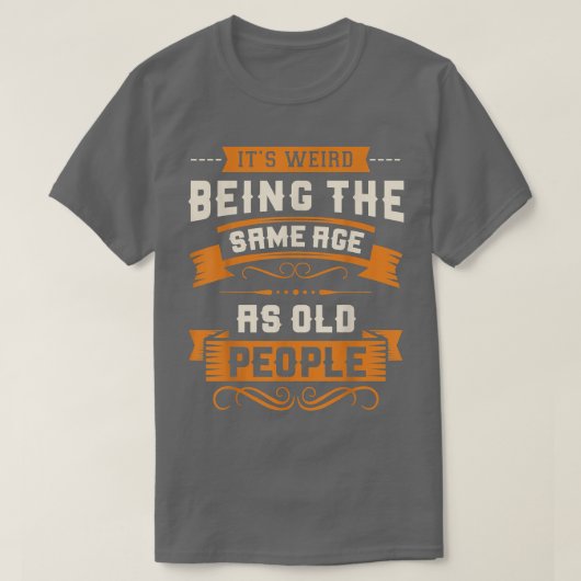 It's Weird Being The Same Age As Old People Sarcas T-shirt (Design voorkant)