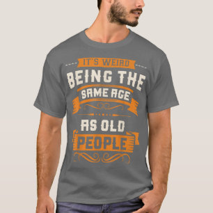 It's Weird Being The Same Age As Old People Sarcas T-shirt