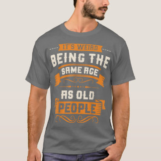 It's Weird Being The Same Age As Old People Sarcas T-shirt