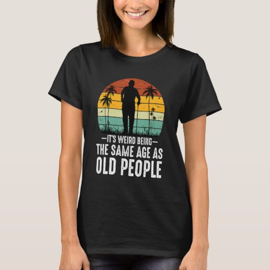 It's Weird Being The Same Age As Old People  Sayin T-shirt (Voorkant)