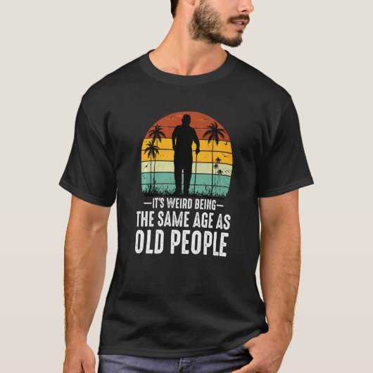 It's Weird Being The Same Age As Old People  Sayin T-shirt (Voorkant)