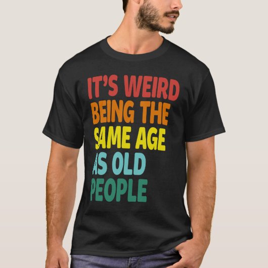 It's Weird Being The Same Age As Old People  Sayin T-shirt (Voorkant)