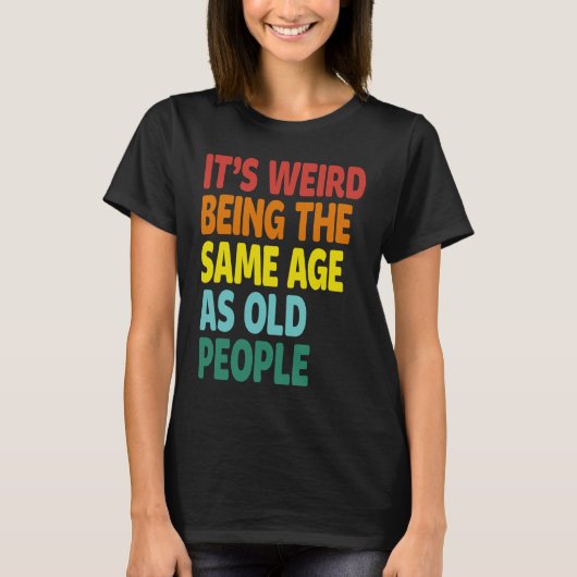 It's Weird Being The Same Age As Old People  Sayin T-shirt (Voorkant)