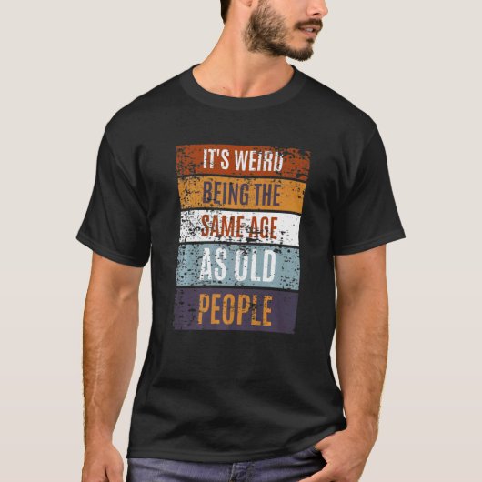 It's Weird Being The Same Age As Old People  Sayin T-shirt (Voorkant)