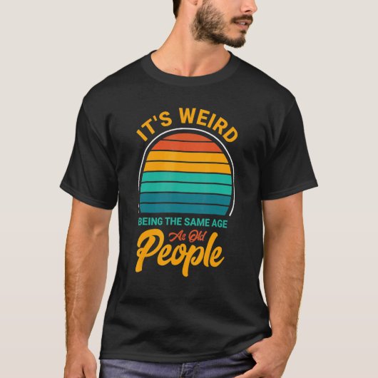 It's Weird Being The Same Age As Old People  Sayin T-shirt (Voorkant)