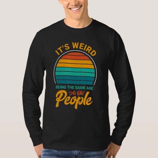 It's Weird Being The Same Age As Old People Sayin T-shirt (Voorkant)