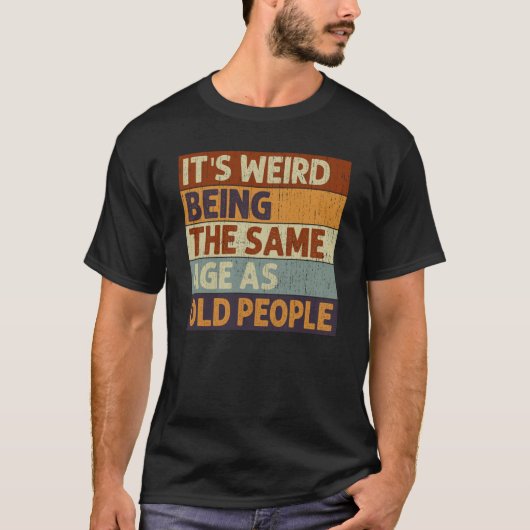 It's Weird Being The Same Age As Old People Saying T-shirt (Voorkant)