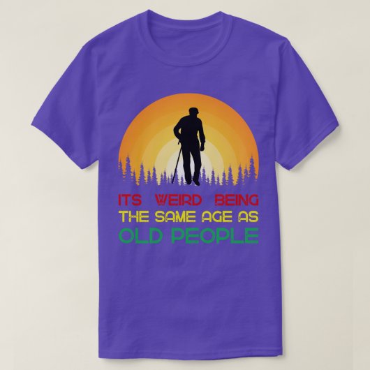 Its weird being the same age as old people t-shirt (Design voorkant)