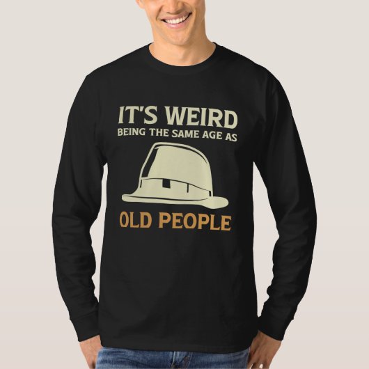 It's Weird Being The Same Age As Old People with h T-shirt (Voorkant)